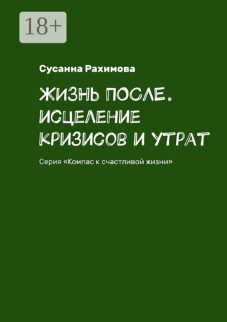 Жизнь после. Исцеление кризисов и утрат. Серия «Компас к счастливой жизни». 