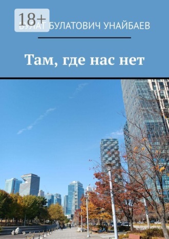 Булат Булатович Унайбаев. Там, где нас нет