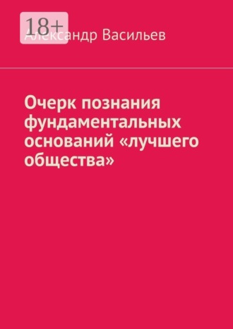 Александр Васильев. Очерк познания фундаментальных оснований «лучшего общества»