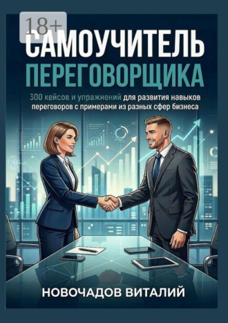 Самоучитель переговорщика. 300 кейсов и упражнений для развития навыков переговоров с примерами из разных сфер бизнеса. Виталий Новочадов
