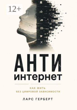 Ларс Герберт. Антиинтернет. Как жить без цифровой зависимости