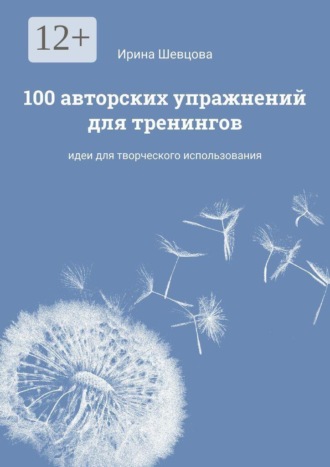Ирина Шевцова. 100 авторских упражнений для тренингов. Идеи для творческого использования