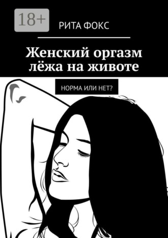 Рита Фокс. Женский оргазм лёжа на животе. Норма или нет?