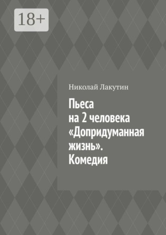 Николай Лакутин. Пьеса на 2 человека «Допридуманная жизнь». Комедия