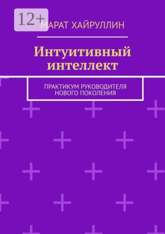 Марат Хайруллин. Интуитивный интеллект. Практикум руководителя нового поколения