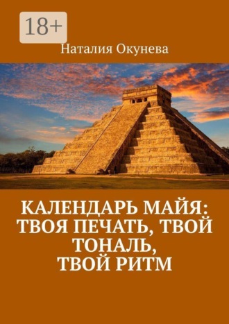 Наталия Окунева. Календарь майя: твоя печать, твой тональ, твой ритм