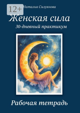 Наталья Силуянова. Женская сила. 30-дневный практикум. Рабочая тетрадь