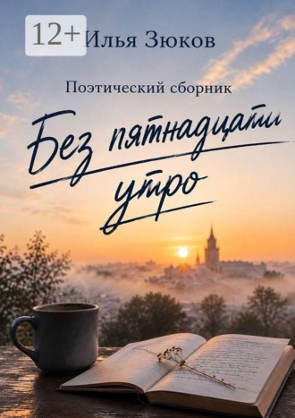 Илья Зюков. Без пятнадцати утро. Поэтический сборник