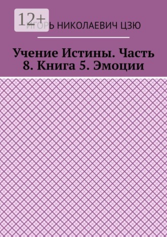 Игорь Николаевич Цзю. Учение Истины. Часть 8. Книга 5. Эмоции
