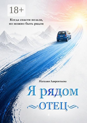 Наталия Лаврентьева. Я рядом. Отец. Когда спасти нельзя, но можно быть рядом