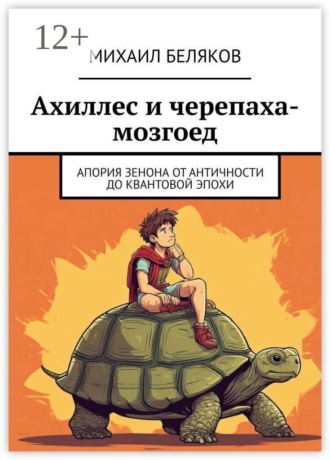 Михаил Валентинович Беляков. Ахиллес и черепаха-мозгоед. Апория Зенона от античности до квантовой эпохи