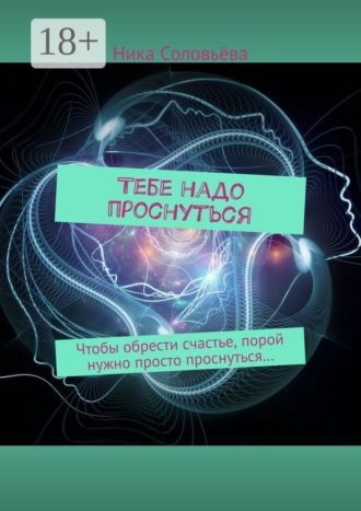 Тебе надо проснуться. Чтобы обрести счастье, порой нужно просто проснуться…. Ника Соловьёва
