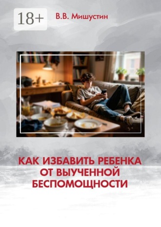 Владимир Викторович Мишустин. Как избавить ребенка от выученной беспомощности