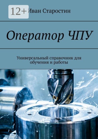 Оператор ЧПУ. Универсальный справочник для обучения и работы. Иван Старостин