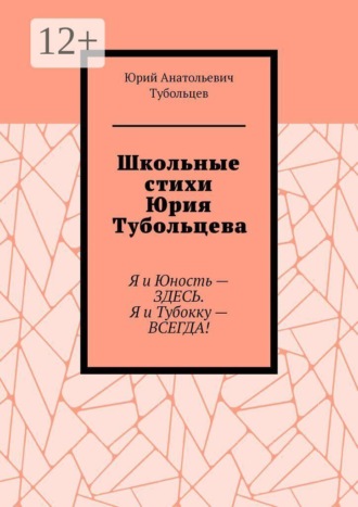 Юрий Анатольевич Тубольцев. Школьные стихи Юрия Тубольцева. Я и Юность — здесь. Я и Тубокку — всегда!