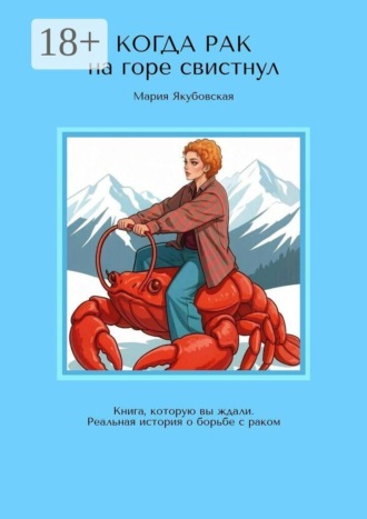 Мария Якубовская. Когда рак на горе свистнул. Книга, которую вы ждали. Реальная история о борьбе с раком