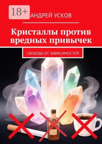 Андрей Усков. Кристаллы против вредных привычек. Свобода от зависимостей
