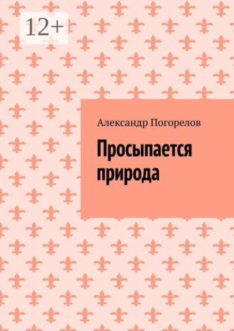 Александр Александрович Погорелов. Просыпается природа. Стихи о природе