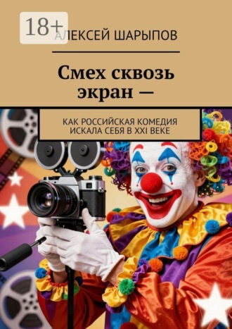 Алексей Шарыпов. Смех сквозь экран —. Как российская комедия искала себя в XXI веке