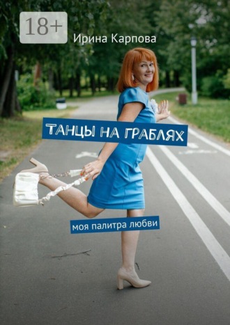 Ирина Карпова. Танцы на граблях. Моя палитра любви