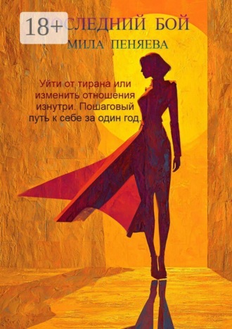 Мила Александровна Пеняева. Последний бой. Уйти от тирана или изменить отношения изнутри. Пошаговый путь к себе за один год.