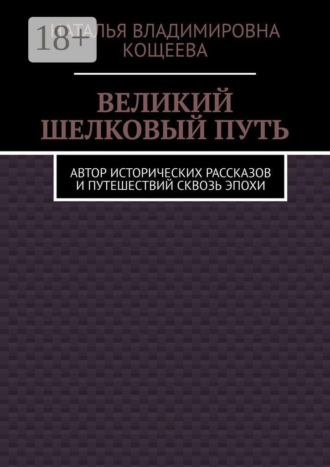 Наталья Владимировна Кощеева. Великий шелковый путь. Автор исторических рассказов и путешествий сквозь эпохи
