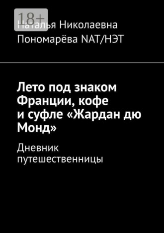 Наталья Николаевна Пономарёва. Лето под знаком Франции, кофе и суфле «Жардан дю Монд». Дневник путешественницы