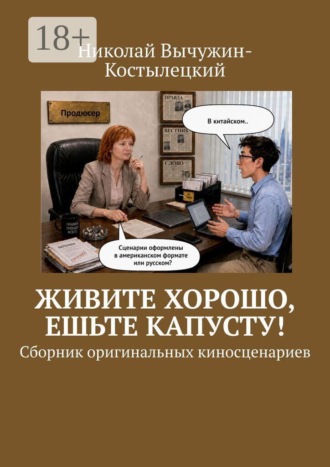 Живите хорошо, ешьте капусту! Сборник оригинальных киносценариев. 