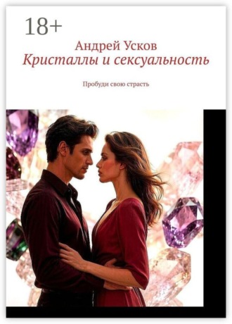 Кристаллы и сексуальность. Пробуди свою страсть. Андрей Усков