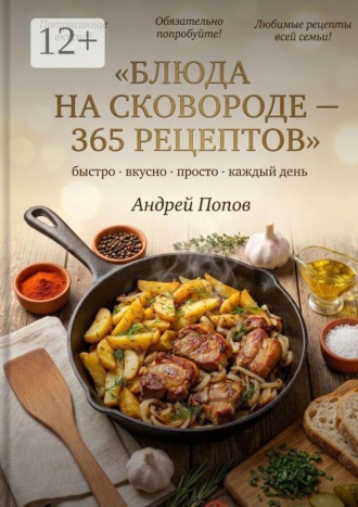 Андрей Попов. Блюда на сковороде: 365 рецептов