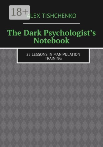 Alex Tischenko. The Dark Psychologist’s Notebook. 25 Lessons in Manipulation Training