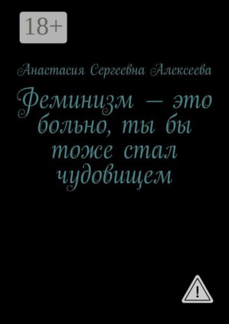 Феминизм — это больно, ты бы тоже стал чудовищем. Анастасия Сергеевна Алексеева