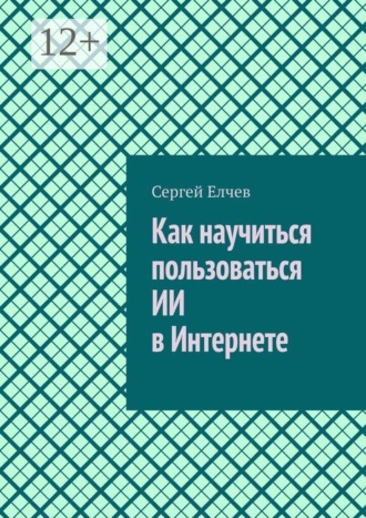 Сергей Елчев. Как научиться пользоваться ИИ в Интернете