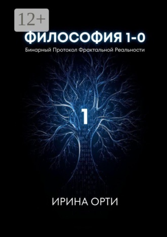 Философия 1—0. Бинарный Протокол Фрактальной Реальности. Ирина Орти