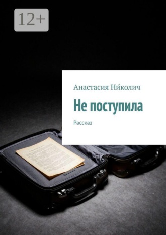 Анастасия Ни́колич. Не поступила. Рассказ