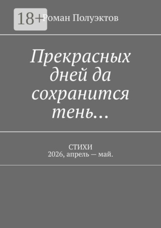 Роман Полуэктов. Прекрасных дней да сохранится тень… Стихи 2026, апрель — май