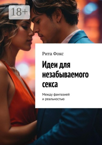 Рита Фокс. Идеи для незабываемого секса. Между фантазией и реальностью