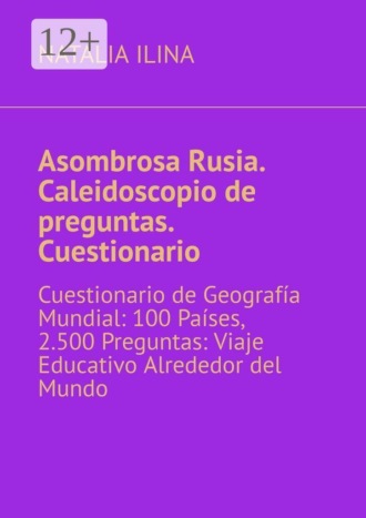 Natalia Ilina. Asombrosa Rusia. Caleidoscopio de preguntas. Cuestionario. Cuestionario de Geografía Mundial: 100 Países, 2.500 Preguntas: Viaje Educativo Alrededor del Mundo