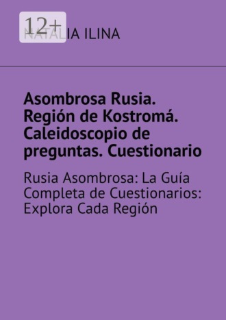 Natalia Ilina. Asombrosa Rusia. Región de Kostromá. Caleidoscopio de preguntas. Cuestionario. Rusia Asombrosa: La Guía Completa de Cuestionarios: Explora Cada Región