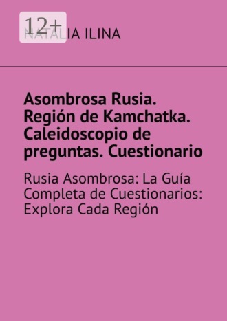 Natalia Ilina. Asombrosa Rusia. Región de Kamchatka. Caleidoscopio de preguntas. Cuestionario. Rusia Asombrosa: La Guía Completa de Cuestionarios: Explora Cada Región