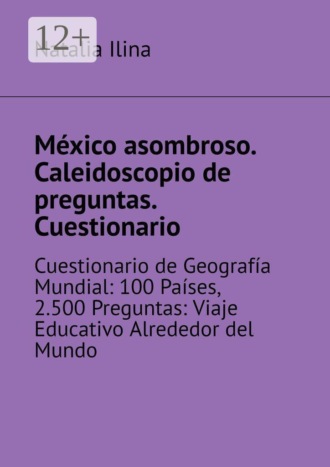 Natalia Ilina. México asombroso. Caleidoscopio de preguntas. Cuestionario. Cuestionario de Geografía Mundial: 100 Países, 2.500 Preguntas: Viaje Educativo Alrededor del Mundo