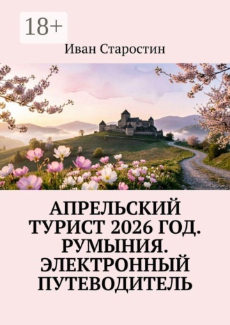 Иван Старостин. Апрельский турист 2026 год. Румыния. Электронный путеводитель