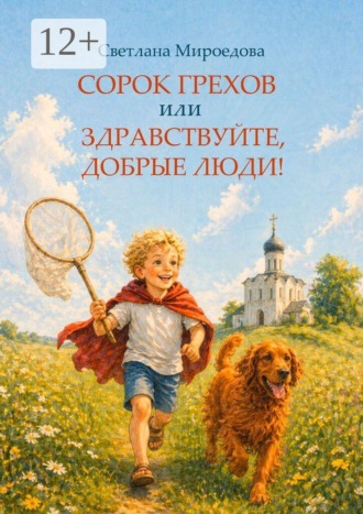 Светлана Викторовна Мироедова. Сорок грехов, или Здравствуйте, добрые люди!