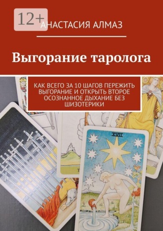 Анастасия Алмаз. Выгорание таролога. Как всего за 10 шагов пережить выгорание и открыть второе осознанное дыхание без шизотерики