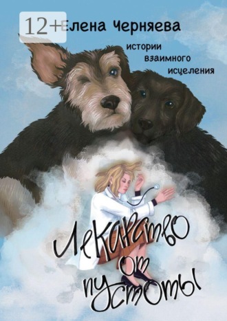Елена Черняева. Лекарство от пустоты. Истории взаимного исцеления