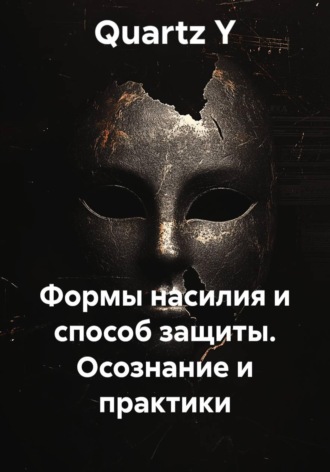 Quartz Y. Формы насилия и способ защиты. Осознание и практики