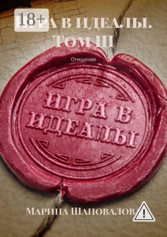Марина Шаповалова. Игра в идеалы. Том III. Отмщение