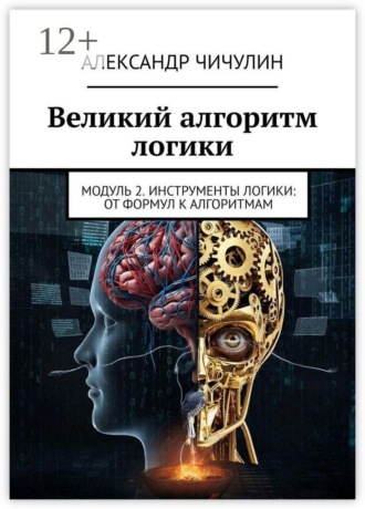 Александр Чичулин. Великий алгоритм логики. Модуль 2. Инструменты логики: от формул к алгоритмам