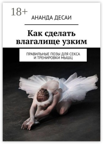 Ананда Десаи. Как сделать влагалище узким. Правильные позы для секса и тренировки мышц