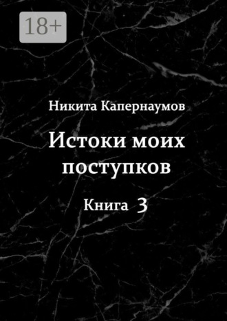 Истоки моих поступков. Книга 3. Никита Капернаумов